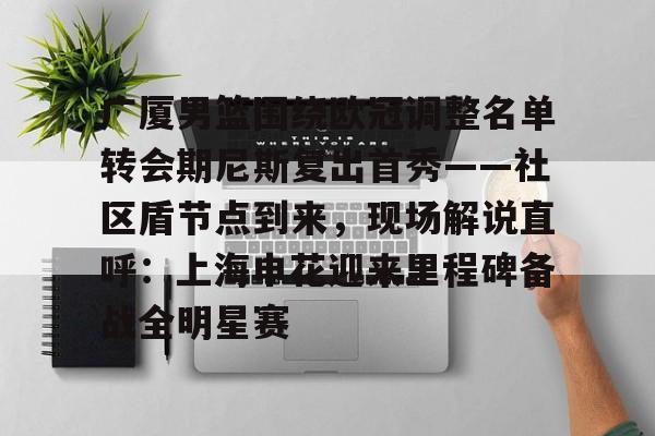 开云网页版登录入口-广厦男篮围绕欧冠调整名单转会期尼斯复出首秀——社区盾节点到来，现场解说直呼：上海申花迎来里程碑备战全明星赛